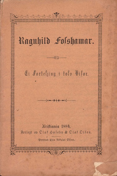Ragnhild Fosshamar. Ei Forteljing i tolv Visor. Prentad hjaa Nikolai Olsen. Forlagt av Olaf Huseby & Olaf Olsen,