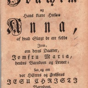 af hvad Slægt de ere fødde. Item, om deres Daatter, Jomfru Maria, hendes Barndom og Levnet; saa og om vor Herres og Frelseres Jesu Christi Barndom. Trykt