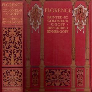 Florence & Some Tuscan Cities Painted by Colonel R.C. Goff. Described by ... Published by A. & Co. Black,