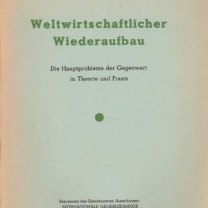 Weltwirtschaftlicher Wiederaufbau. Die Hauptprobleme der Gegenwart in Theorie und Praxis. Sekretariat des Gemeinsamen Ausschusses: Internationale Handelskammer,