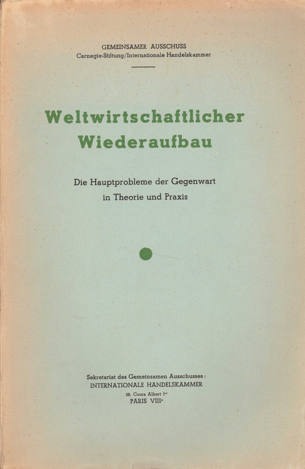 Weltwirtschaftlicher Wiederaufbau. Die Hauptprobleme der Gegenwart in Theorie und Praxis. Sekretariat des Gemeinsamen Ausschusses: Internationale Handelskammer,